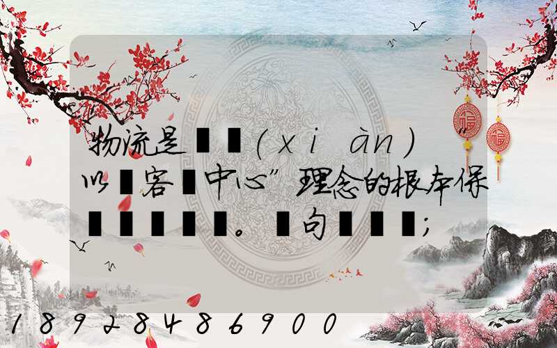 物流是實現(xiàn)“以顧客為中心”理念的根本保證。這句話對嗎